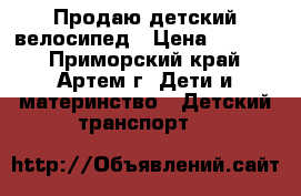 Продаю детский велосипед › Цена ­ 4 500 - Приморский край, Артем г. Дети и материнство » Детский транспорт   